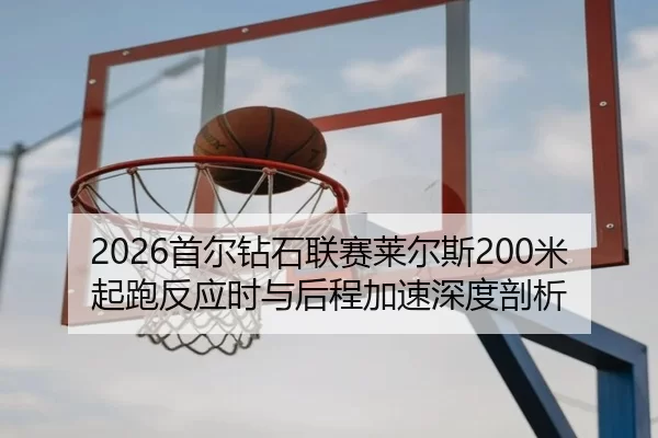 2026首尔钻石联赛莱尔斯200米起跑反应时与后程加速深度剖析